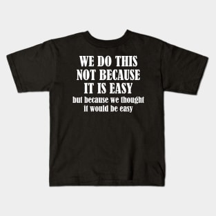 We Do This Not Because It Is Easy, But Because We Thought It Would Be Easy Kids T-Shirt